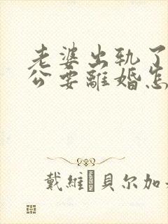 老婆出轨了,老公要离婚怎样挽回