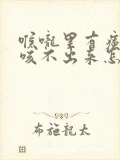 喉咙里有痰粘着咳不出来怎么办