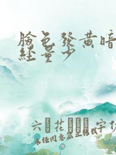 脸色发黄暗沉月经量少