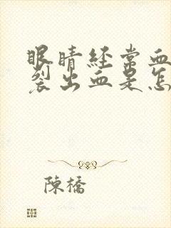 眼睛经常血管破裂出血是怎么回事