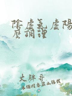 阴虚气虚阳虚怎么调理