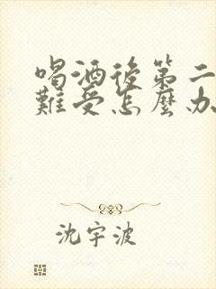 喝酒后第二天胃难受怎么办