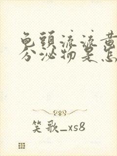 龟头流流黄脓状分泌物是怎么回事