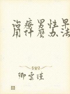 治疗男性早些泄用什么办法好