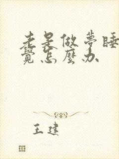 老是做梦睡不好觉怎么办