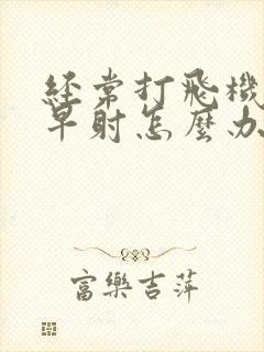 经常打飞机导致早射怎么办