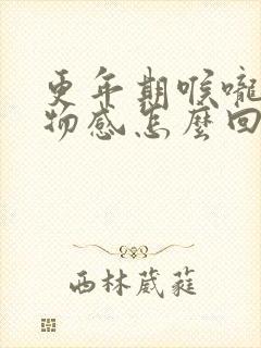 更年期喉咙有异物感怎么回事