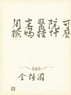 周末医院可以体检吗挂什么科