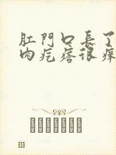 肛门口长了一个肉疙瘩很痒怎么回事