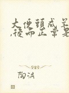 大便头成羊粪蛋,后面正常是什么原因