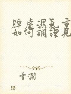 脾虚湿气重的人如何调理见效快