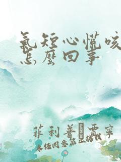 气短心慌咳嗽是怎么回事