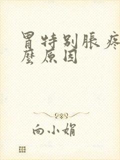 胃特别胀疼是什么原因