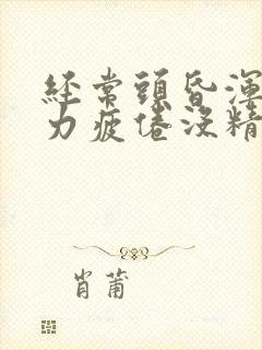 经常头昏浑身无力疲倦没精神