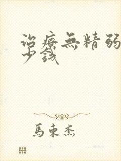 治疗无精弱精多少钱