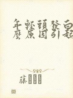 年轻头发白是什么原因引起的当