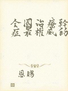 全国治疗干燥的症最权威的医院是哪家