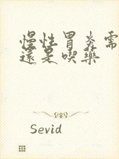 慢性胃炎需要养还是吃药