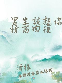 男生说想你了高情商回复