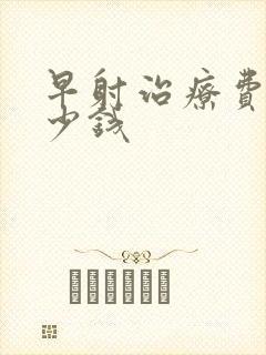 早射治疗费用多少钱