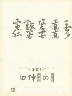 电饭煲煮玉米和红薯要煮多久