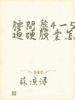 腰间盘4一5压迫硬膜囊怎么办