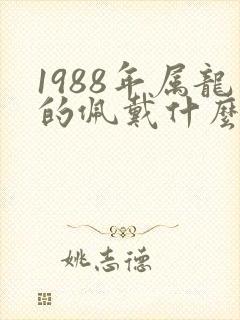 1988年属龙的佩戴什么吉祥物招财