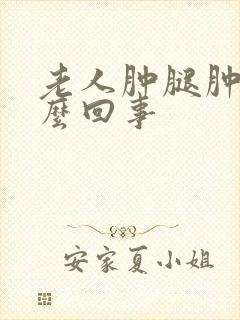 老人肿腿肿脚怎么回事