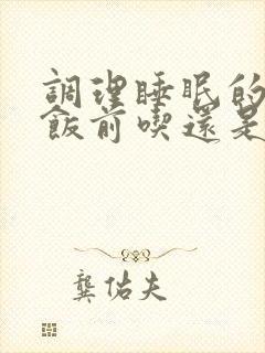 调理睡眠的中药饭前吃还是饭后吃比较好