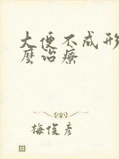 大便不成形 怎么治疗