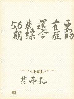 56岁还有更年期综合症的表现吗