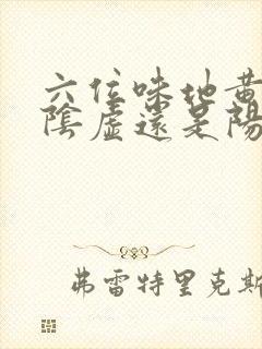 六位味地黄丸补阴虚还是阳虚