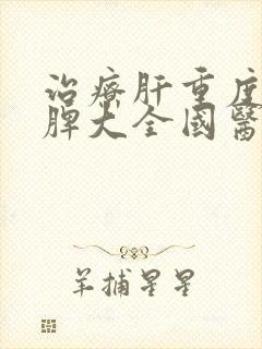 治疗肝重度变硬脾大全国医院排名