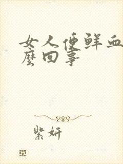 女人便鲜血是怎么回事
