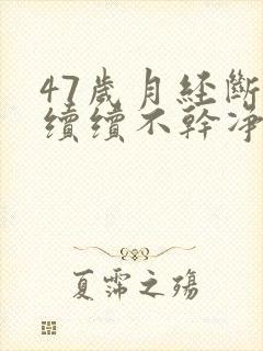 47岁月经断断续续不干净是怎么回事