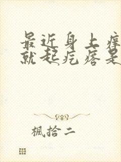 最近身上痒一挠就起疙瘩是怎么回事