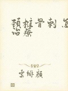 颈椎骨刺 怎么治疗