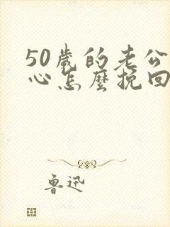 50岁的老公变心怎么挽回