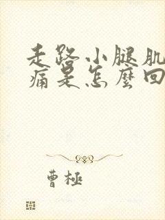 走路小腿肌肉疼痛是怎么回事