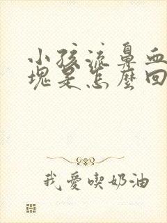 小孩流鼻血有血块是怎么回事