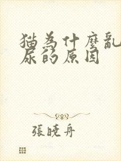 猫为什么乱拉乱尿的原因