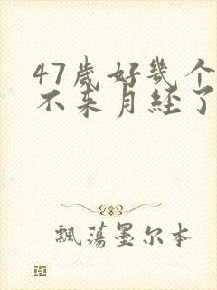 47岁好几个月不来月经了是不绝经了