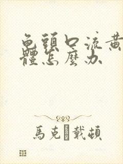 龟头口流黄色液体怎么办