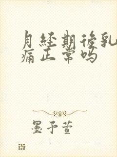 月经期后乳房胀痛正常吗