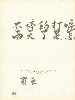 不停的打嗝打了两天了是怎么回事