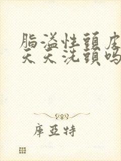 脂溢性头皮需要天天洗头吗