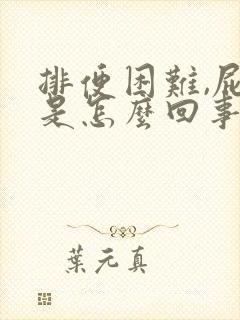 排便困难,屁多是怎么回事