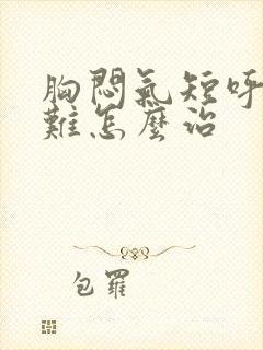 胸闷气短呼吸困难怎么治