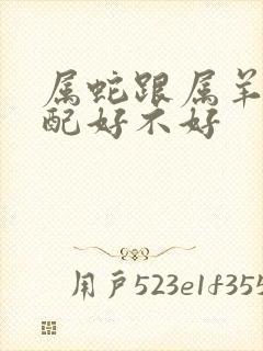 属蛇跟属羊的婚配好不好