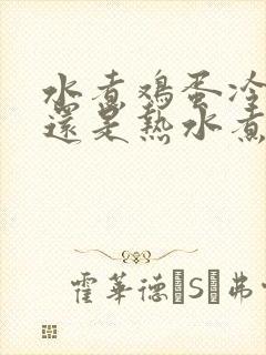 水煮鸡蛋冷水煮还是热水煮